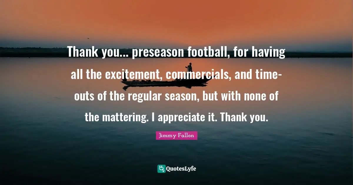 Thank you... preseason football, for having all the excitement, commercials, and time-outs of the regular season, but with none of the mattering. I appreciate it. Thank you.