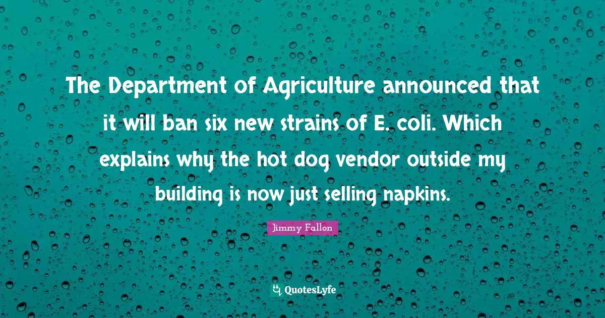 Napkins Quotes: "The Department of Agriculture announced that it will ban six new strains of E. coli. Which explains why the hot dog vendor outside my building is now just selling napkins."