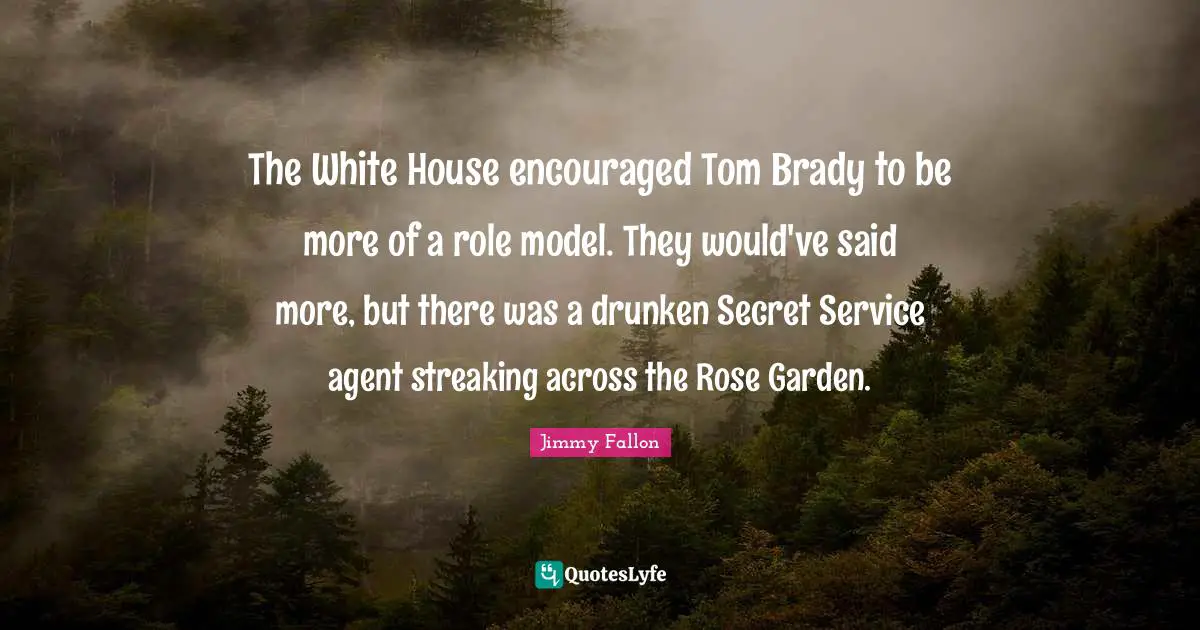The White House encouraged Tom Brady to be more of a role model. They would've said more, but there was a drunken Secret Service agent streaking across the Rose Garden.