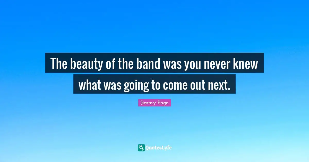 The beauty of the band was you never knew what was going to come out next.