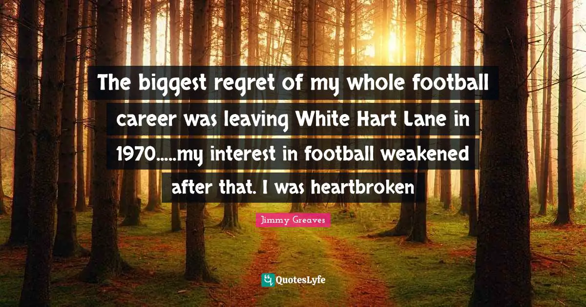 Heartbroken Quotes: "The biggest regret of my whole football career was leaving White Hart Lane in 1970.....my interest in football weakened after that. I was heartbroken"