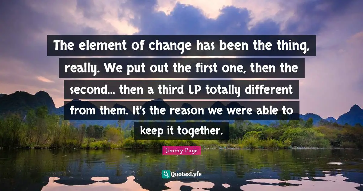 The element of change has been the thing, really. We put out the first one, then the second... then a third LP totally different from them. It's the reason we were able to keep it together.