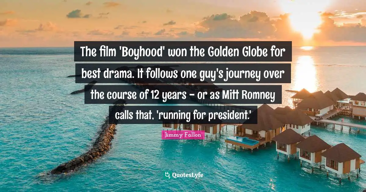 The film 'Boyhood' won the Golden Globe for best drama. It follows one guy's journey over the course of 12 years - or as Mitt Romney calls that, 'running for president.'