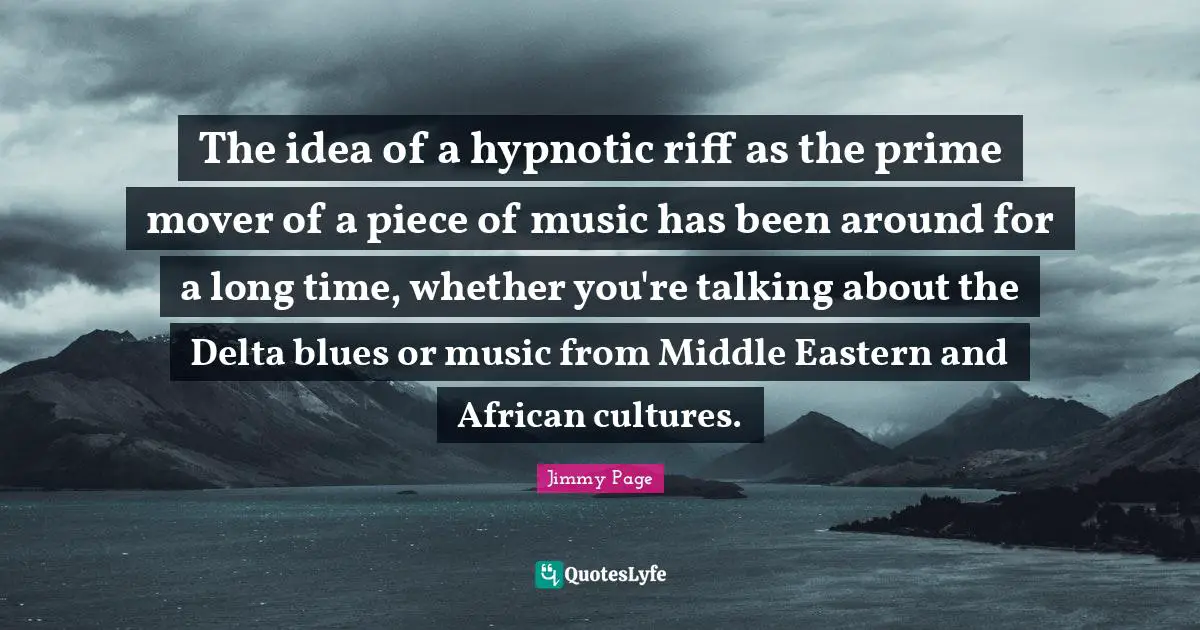 The idea of a hypnotic riff as the prime mover of a piece of music has been around for a long time, whether you're talking about the Delta blues or music from Middle Eastern and African cultures.