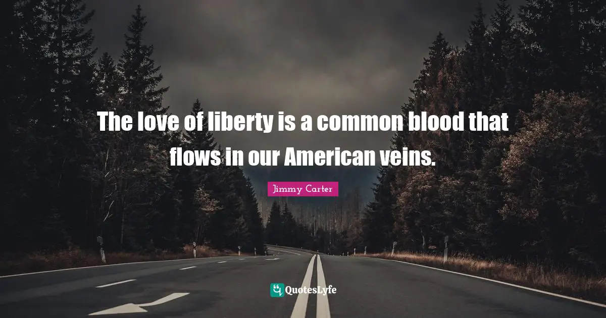 The love of liberty is a common blood that flows in our American veins.