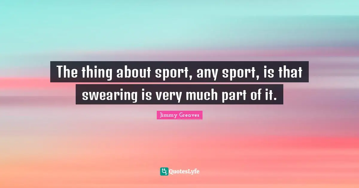 Swearing Quotes: "The thing about sport, any sport, is that swearing is very much part of it."