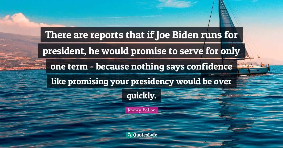 There are reports that if Joe Biden runs for president, he would promise to serve for only one term - because nothing says confidence like promising your presidency would be over quickly.