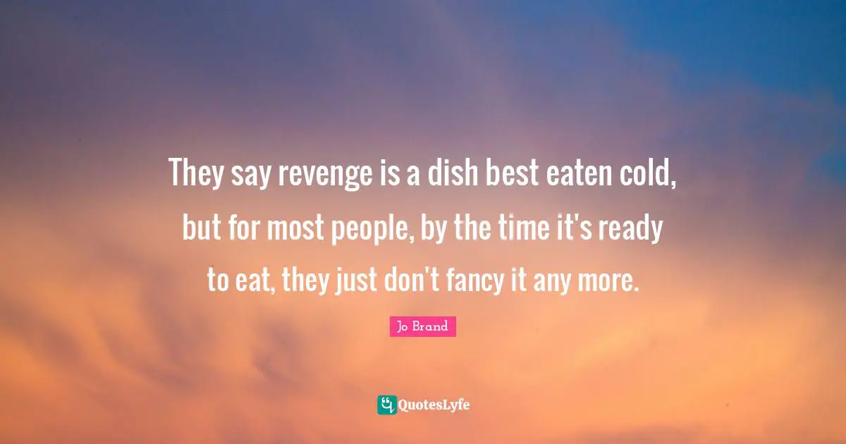 They say revenge is a dish best eaten cold, but for most people, by the time it's ready to eat, they just don't fancy it any more.