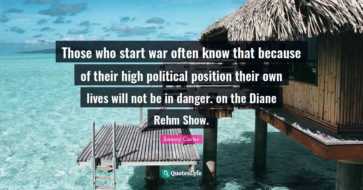 Those who start war often know that because of their high political position their own lives will not be in danger. on the Diane Rehm Show.
