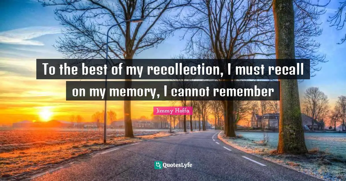 Recollection Quotes: "To the best of my recollection, I must recall on my memory, I cannot remember"
