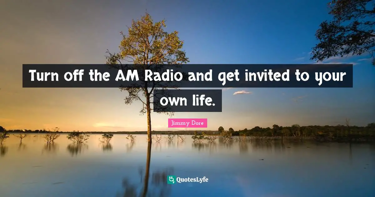 Turn off the AM Radio and get invited to your own life.