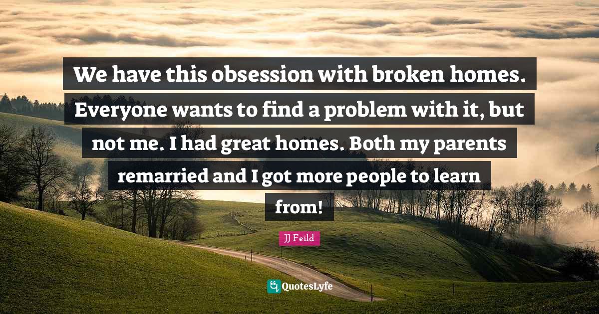 We have this obsession with broken homes. Everyone wants to find a pro