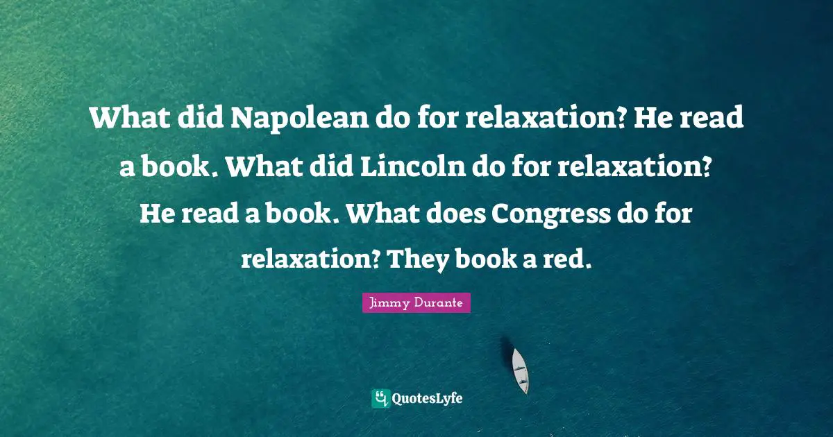 What did Napolean do for relaxation? He read a book. What did Lincoln do for relaxation? He read a book. What does Congress do for relaxation? They book a red.