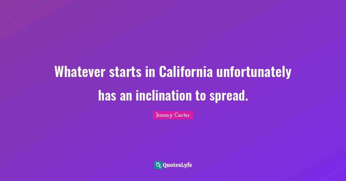 Inclination Quotes: "Whatever starts in California unfortunately has an inclination to spread."
