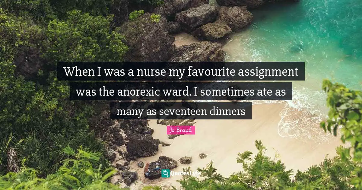 When I was a nurse my favourite assignment was the anorexic ward. I sometimes ate as many as seventeen dinners