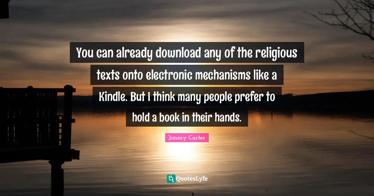 You can already download any of the religious texts onto electronic mechanisms like a Kindle. But I think many people prefer to hold a book in their hands.