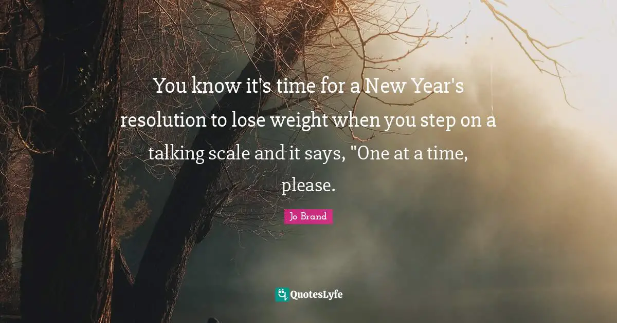 You know it's time for a New Year's resolution to lose weight when you step on a talking scale and it says, "One at a time, please.