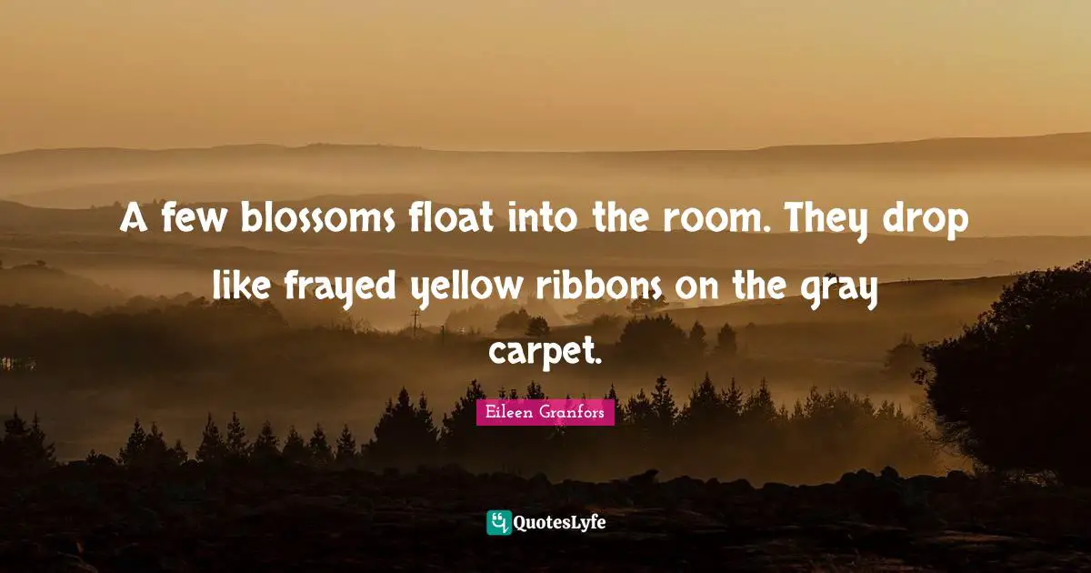 A few blossoms float into the room. They drop like frayed yellow ribbons on the gray carpet.