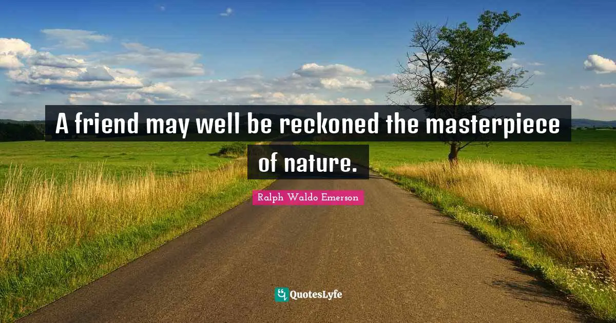 Masterpiece Quotes: "A friend may well be reckoned the masterpiece of nature."