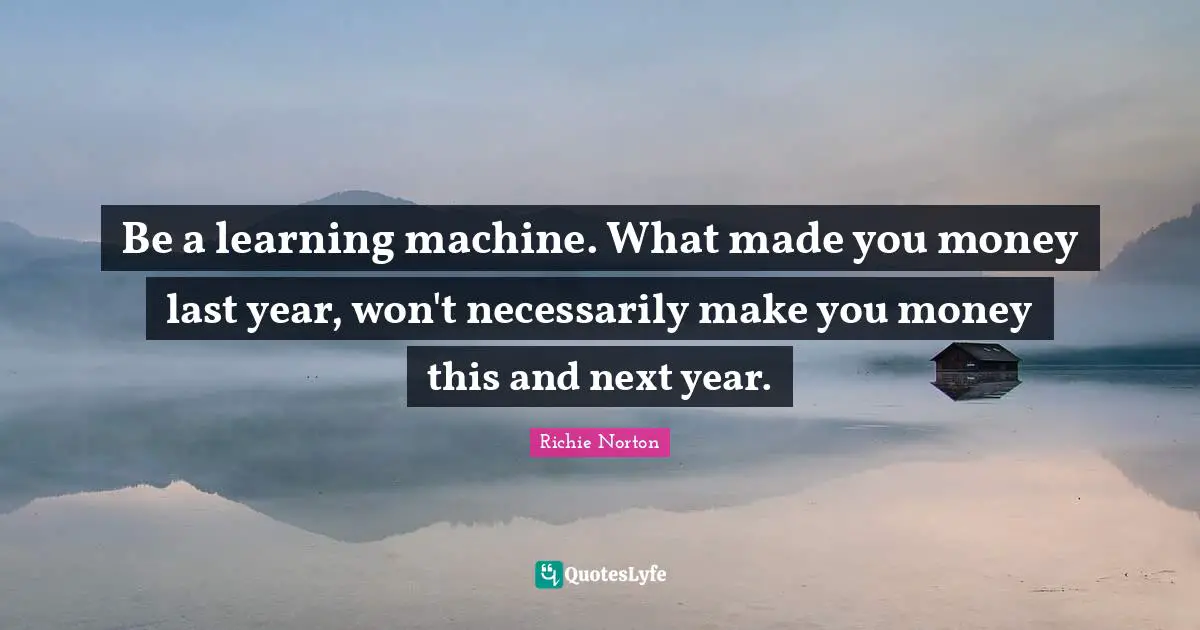 Be a learning machine. What made you money last year, won't necessarily make you money this and next year.