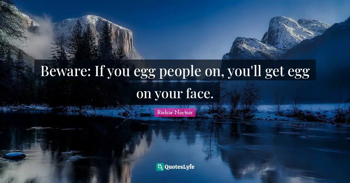 Beware: If you egg people on, you'll get egg on your face.