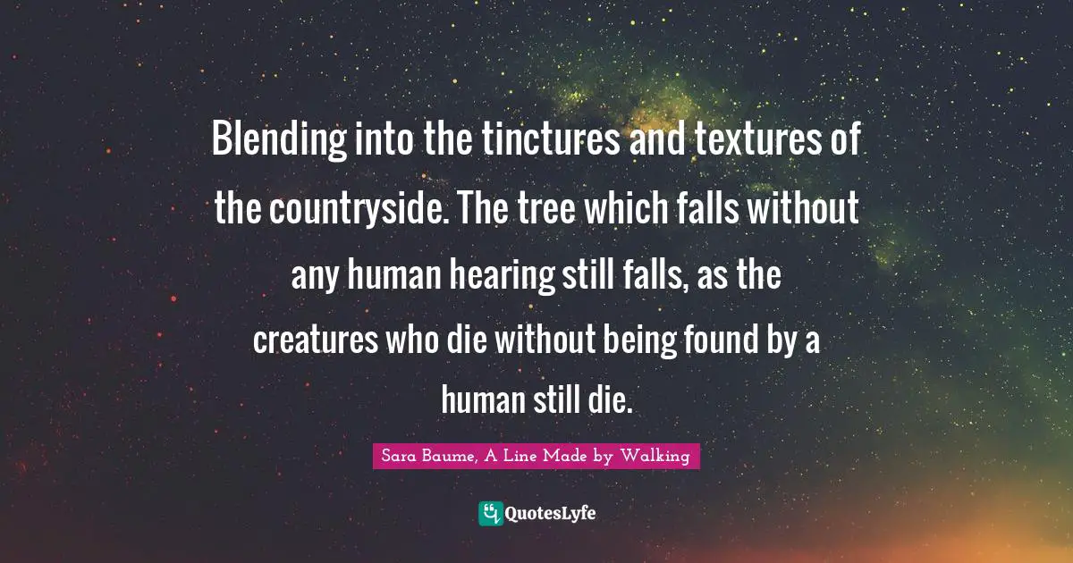 Blending into the tinctures and textures of the countryside. The tree which falls without any human hearing still falls, as the creatures who die without being found by a human still die.