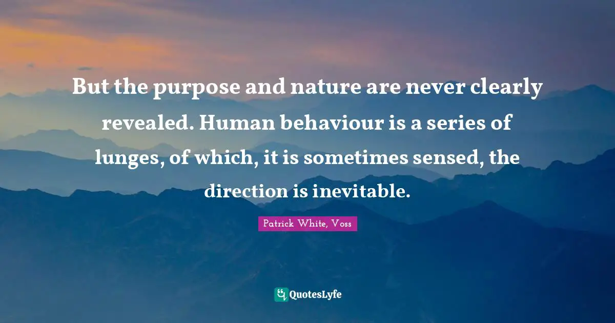 But the purpose and nature are never clearly revealed. Human behaviour is a series of lunges, of which, it is sometimes sensed, the direction is inevitable.