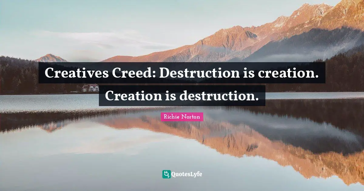 Richie Norton Quotes: "Creatives Creed: Destruction is creation. Creation is destruction."