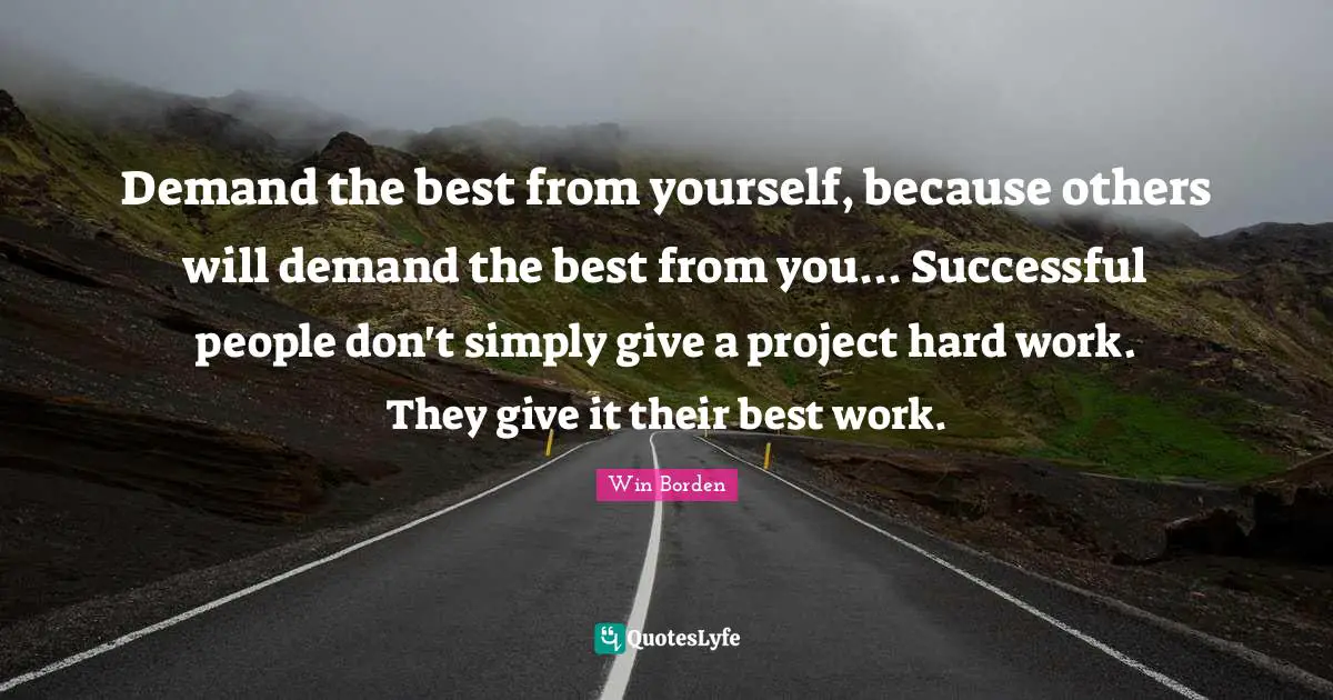 Demand the best from yourself, because others will demand the best from you... Successful people don't simply give a project hard work. They give it their best work.
