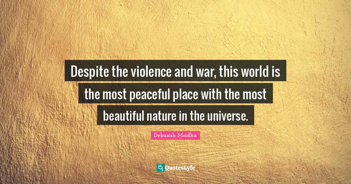 Despite the violence and war, this world is the most peaceful place with the most beautiful nature in the universe.