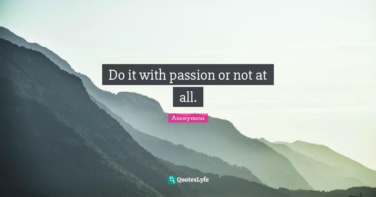 Do it with passion or not at all.