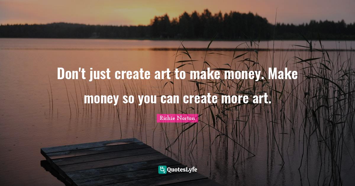 Don't just create art to make money. Make money so you can create more