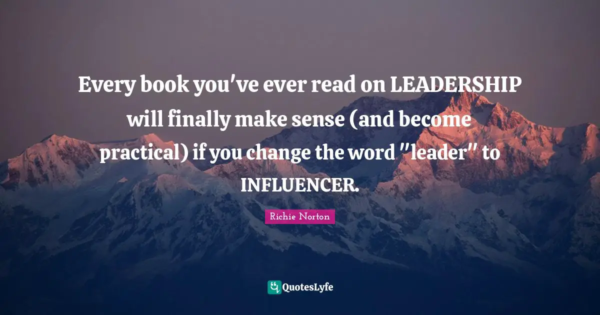 Every book you've ever read on LEADERSHIP will finally make sense (and become practical) if you change the word "leader" to INFLUENCER.