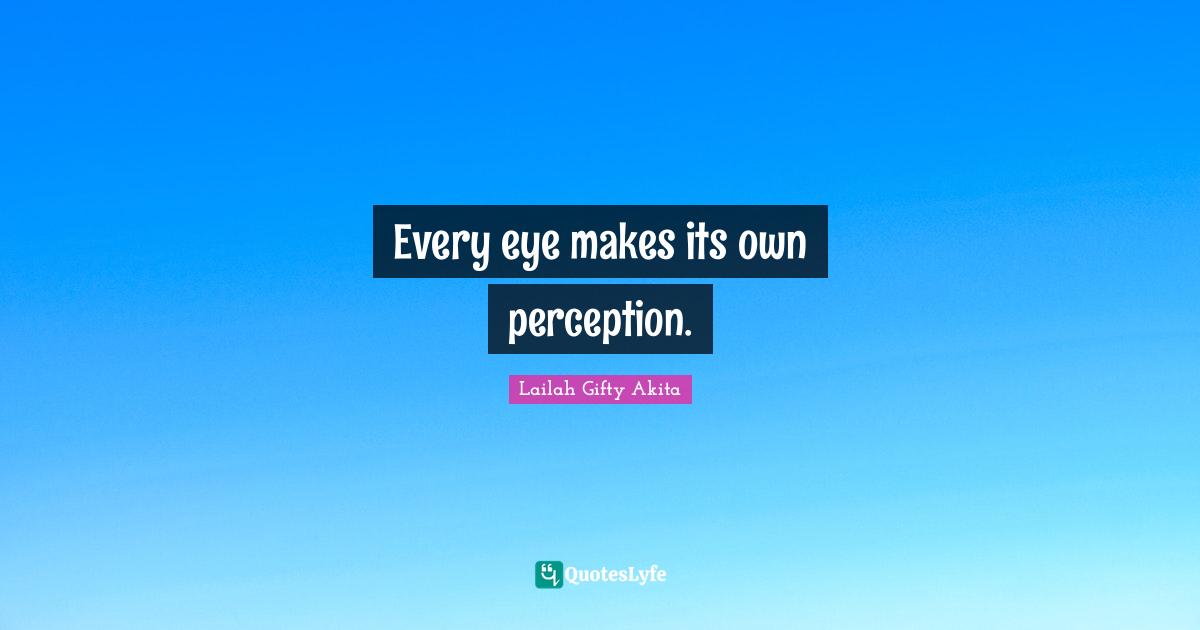 Every eye makes its own perception.