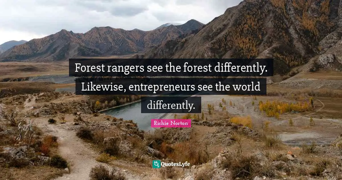 Forest rangers see the forest differently. Likewise, entrepreneurs see the world differently.