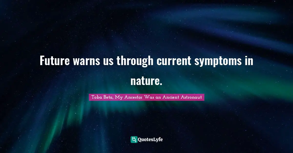 Future warns us through current symptoms in nature.