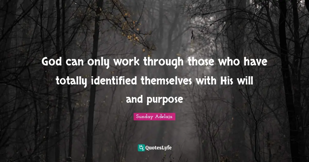 God can only work through those who have totally identified themselves with His will and purpose
