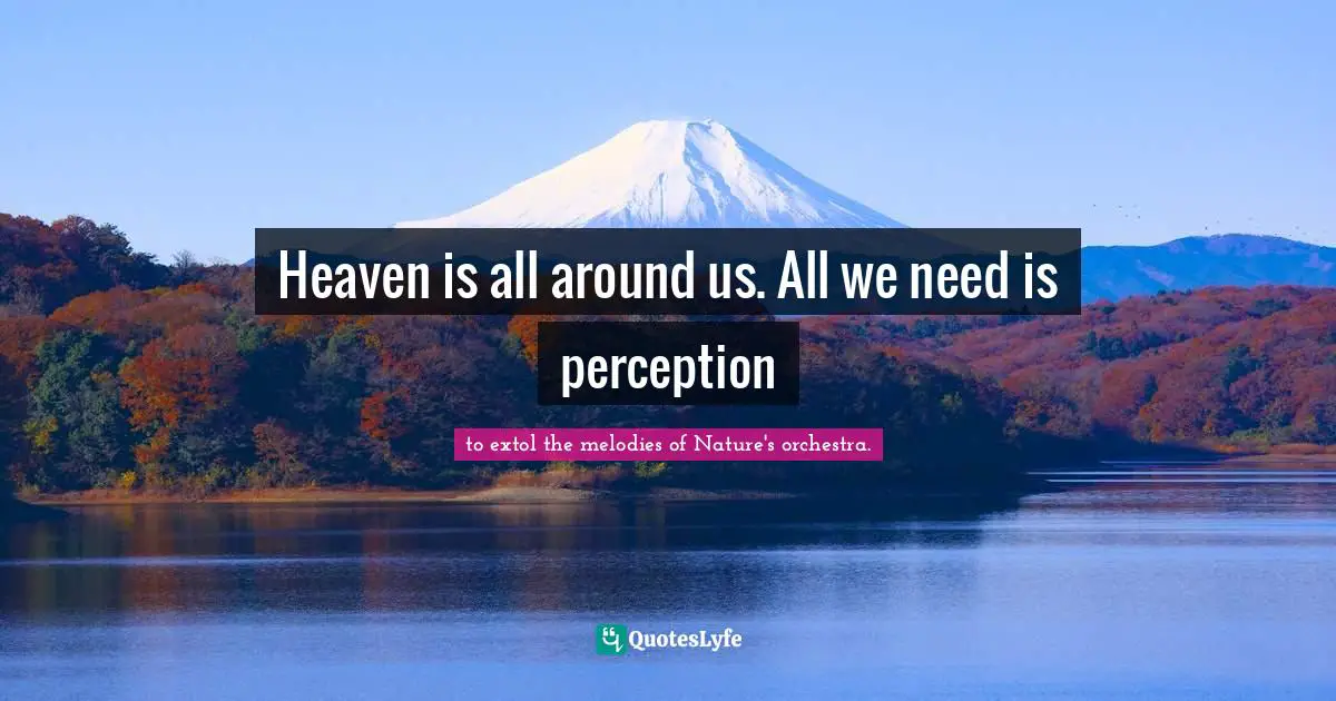 Heaven is all around us. All we need is perception