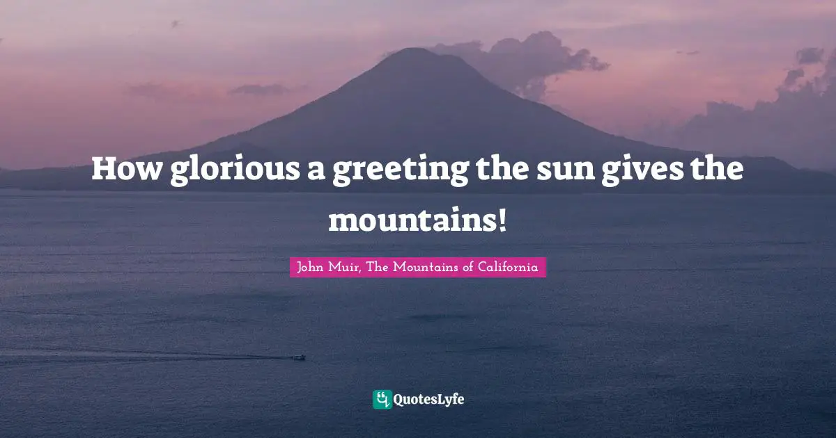 How glorious a greeting the sun gives the mountains!