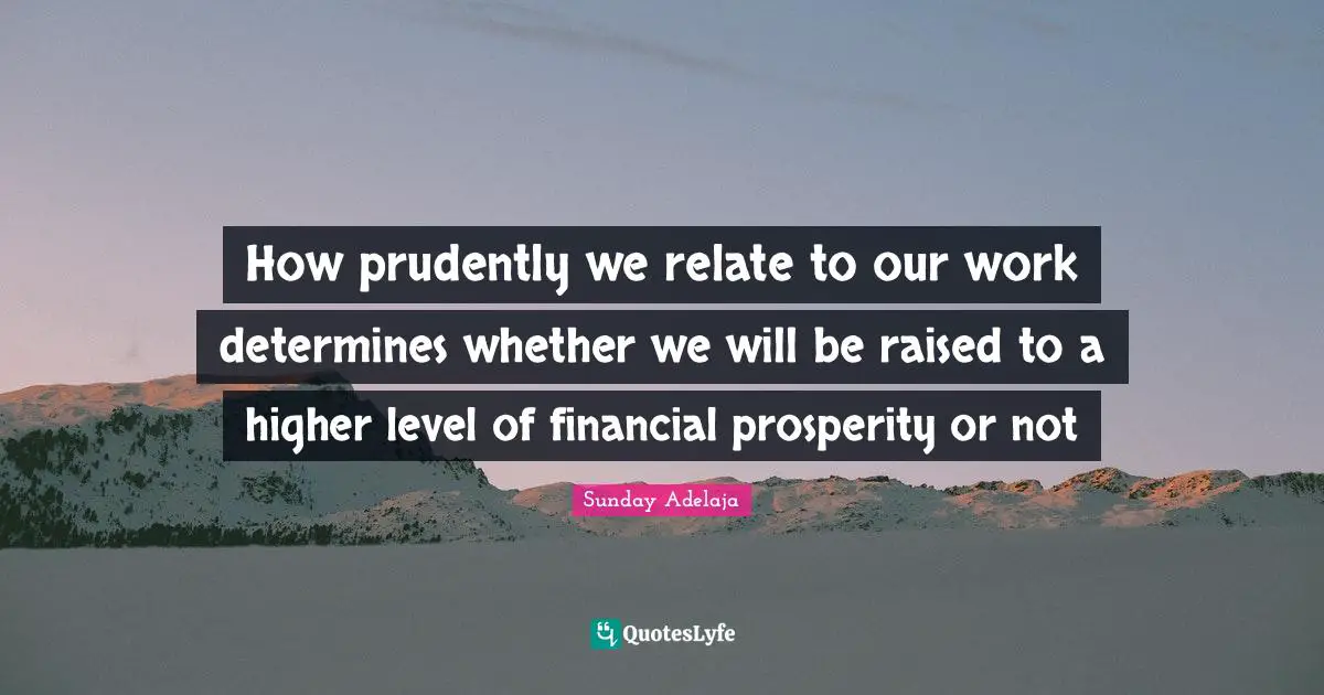 How prudently we relate to our work determines whether we will be raised to a higher level of financial prosperity or not