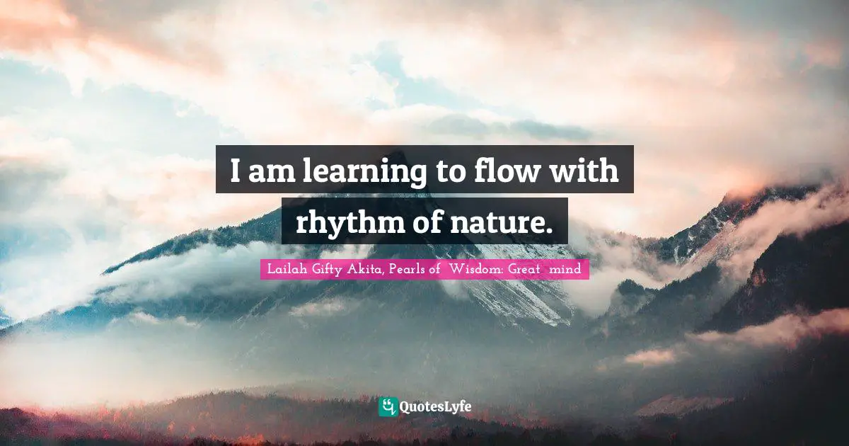 I am learning to flow with rhythm of nature.