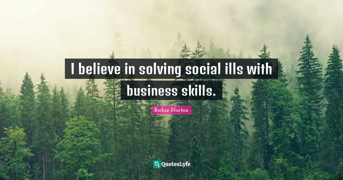 I believe in solving social ills with business skills.