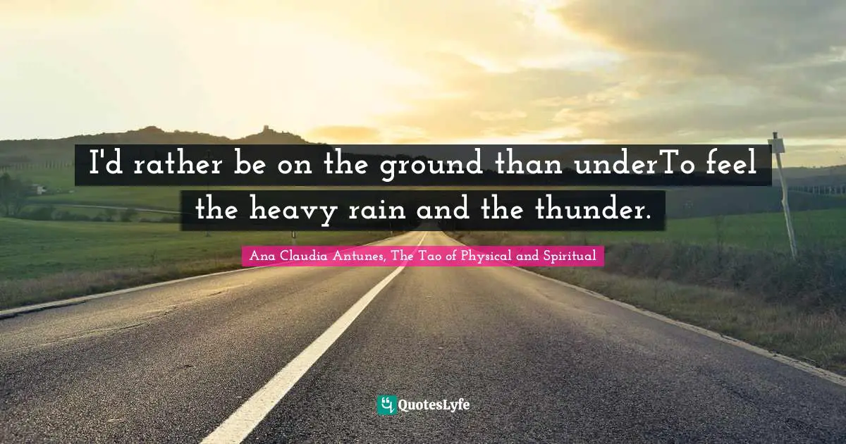 I'd rather be on the ground than underTo feel the heavy rain and the thunder.