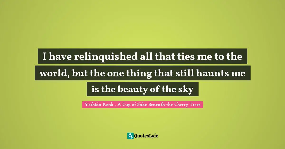 I have relinquished all that ties me to the world, but the one thing that still haunts me is the beauty of the sky