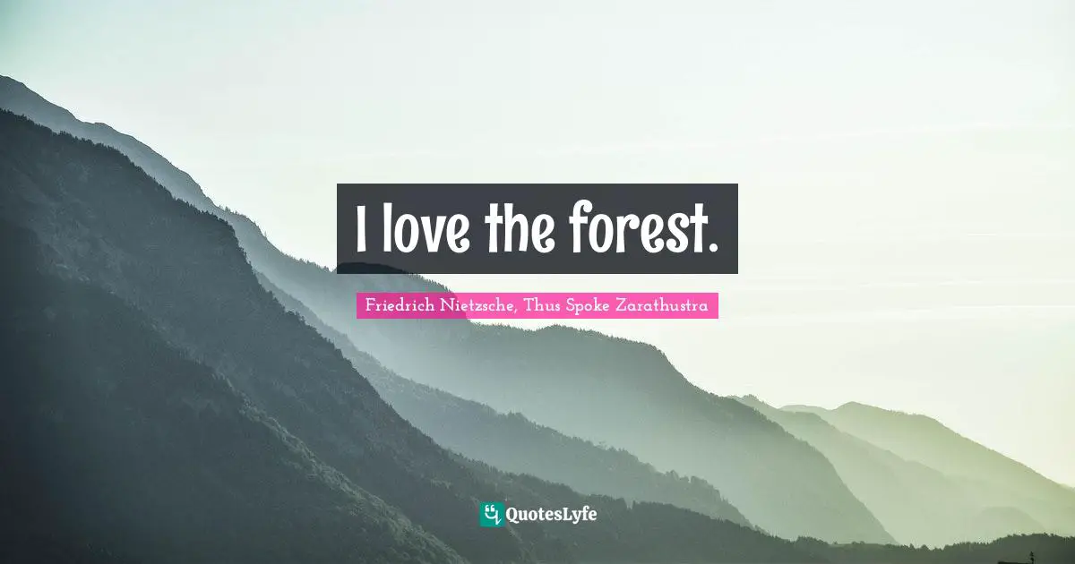 Friedrich Nietzsche, Thus Spoke Zarathustra Quotes: I love the forest.