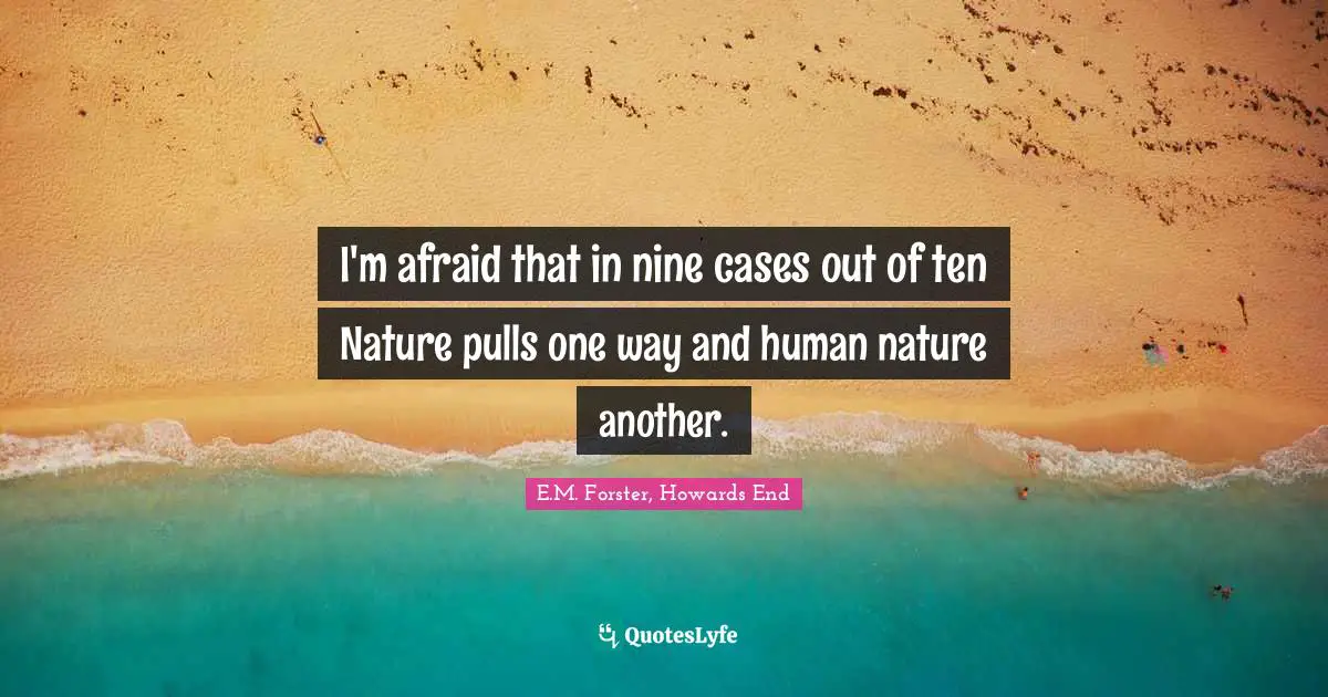I'm afraid that in nine cases out of ten Nature pulls one way and human nature another.