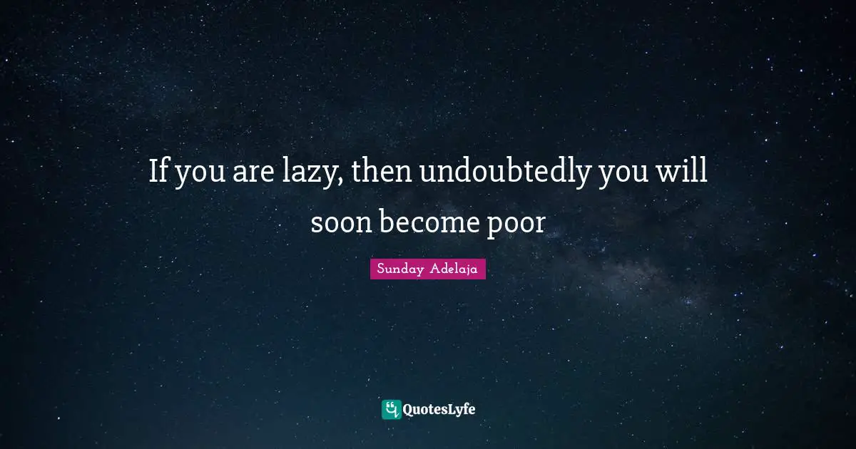 If you are lazy, then undoubtedly you will soon become poor