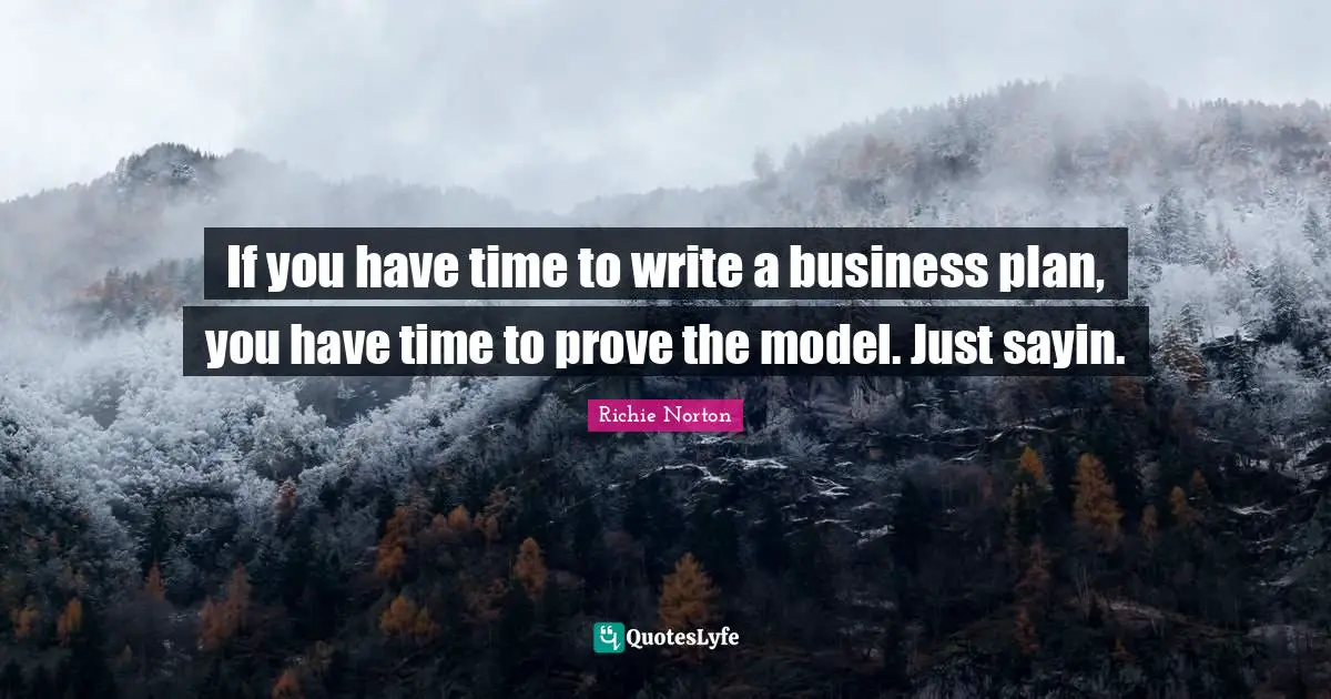 If you have time to write a business plan, you have time to prove the model. Just sayin.