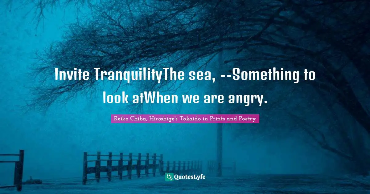 Invite TranquilityThe sea, --Something to look atWhen we are angry.