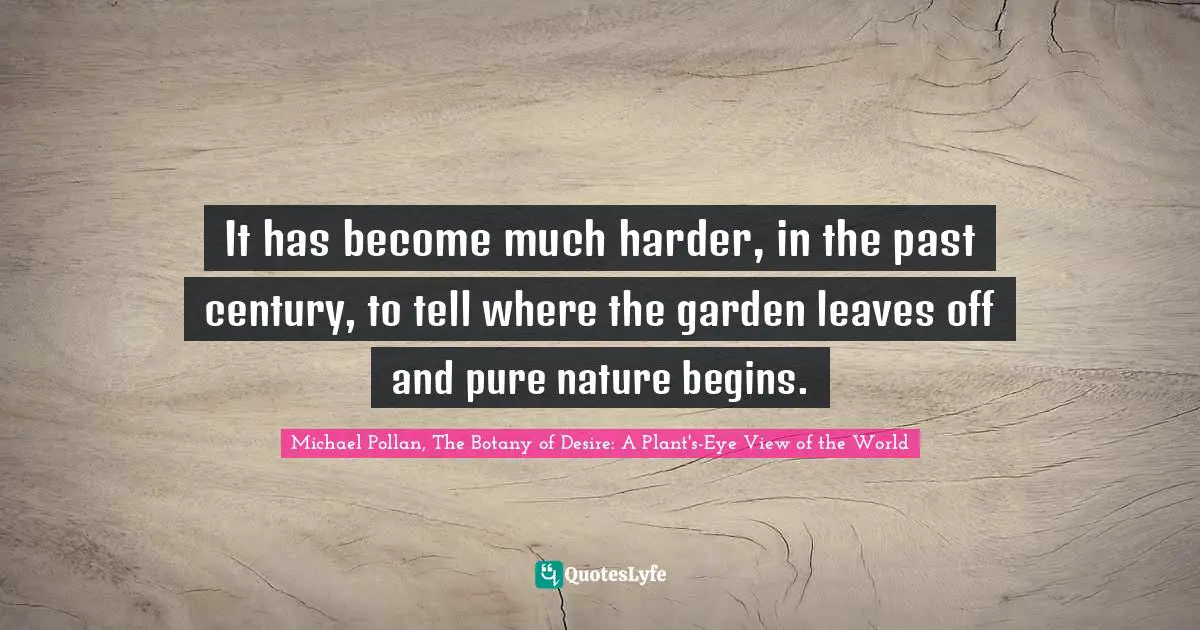 It has become much harder, in the past century, to tell where the garden leaves off and pure nature begins.
